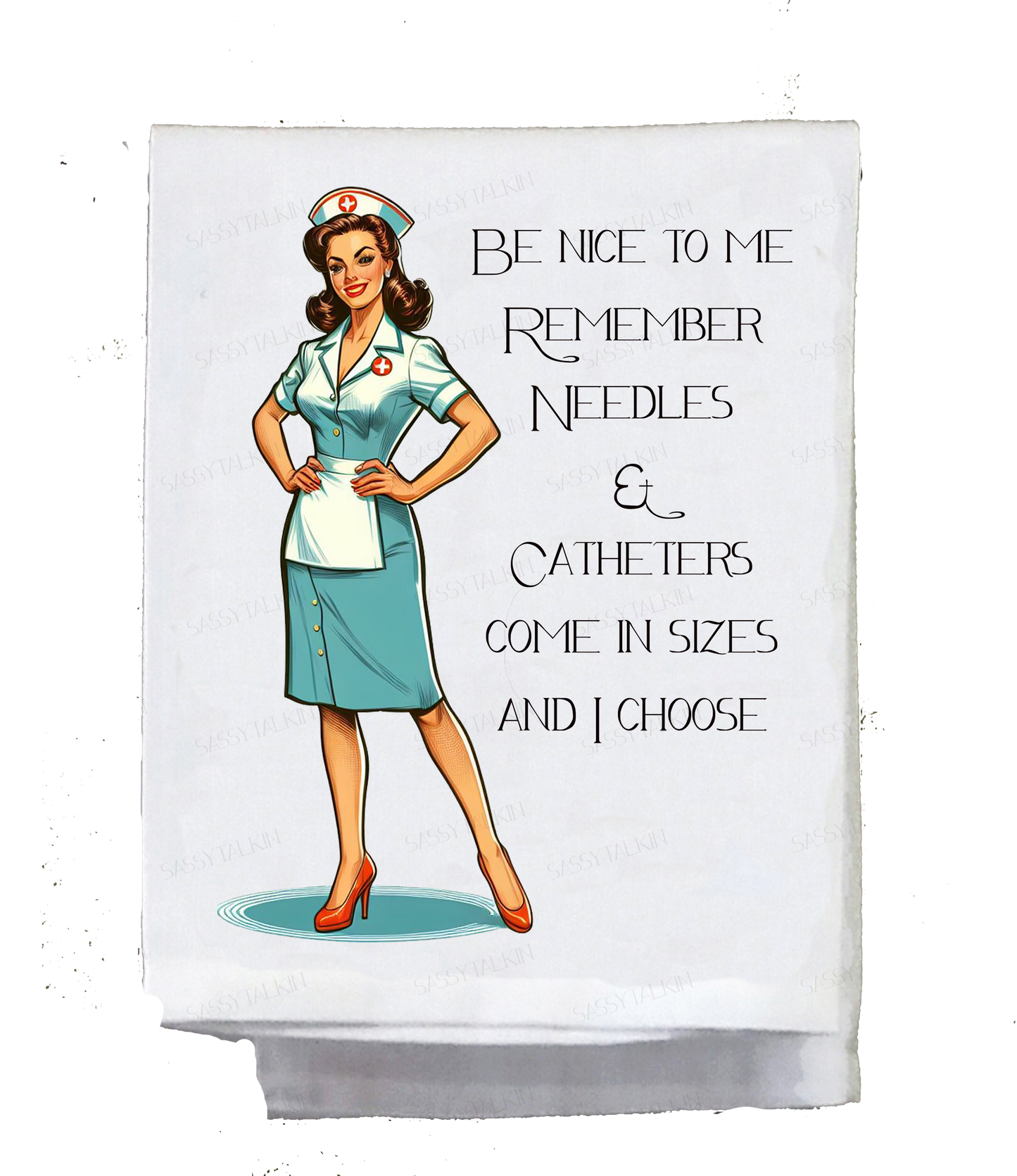 Dish Towel, Sassy Girl, Be nice to me remember needles & catheters come in sizes and I choose